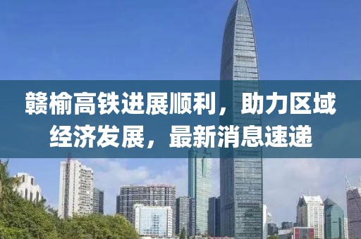 贛榆高鐵進(jìn)展順利，助力區(qū)域經(jīng)濟(jì)發(fā)展，最新消息速遞