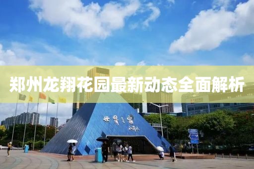 鄭州龍翔花園最新動態(tài)全面解析