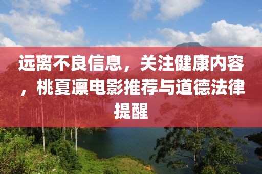 遠(yuǎn)離不良信息，關(guān)注健康內(nèi)容，桃夏凜電影推薦與道德法律提醒