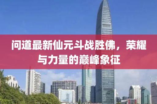 問道最新仙元斗戰(zhàn)勝佛，榮耀與力量的巔峰象征