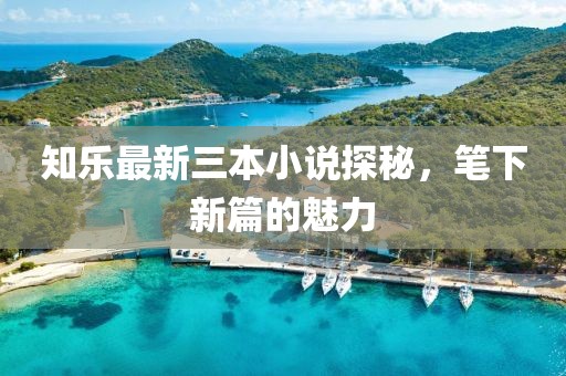 知樂最新三本小說探秘，筆下新篇的魅力