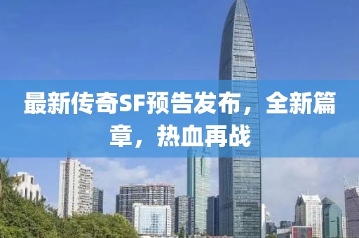 最新傳奇SF預(yù)告發(fā)布，全新篇章，熱血再戰(zhàn)