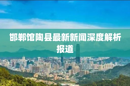 邯鄲館陶縣最新新聞深度解析報道