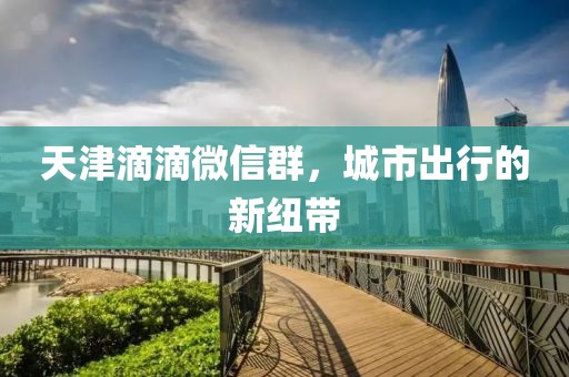 天津滴滴微信群，城市出行的新紐帶