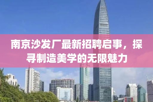 南京沙發(fā)廠最新招聘啟事，探尋制造美學(xué)的無限魅力