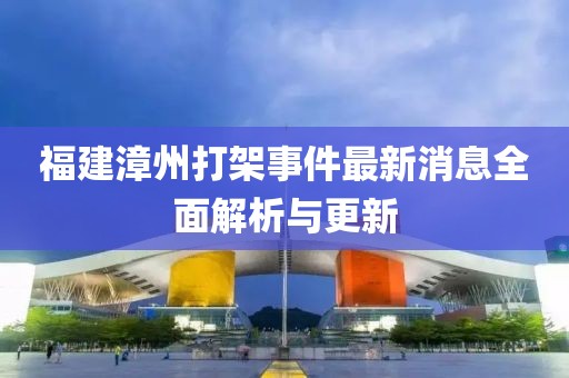 福建漳州打架事件最新消息全面解析與更新