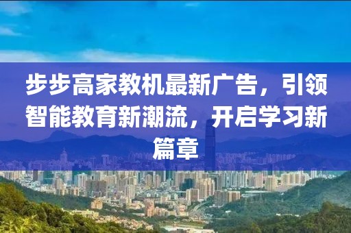 步步高家教機最新廣告，引領(lǐng)智能教育新潮流，開啟學(xué)習(xí)新篇章