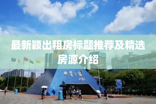 最新穎出租房標題推薦及精選房源介紹