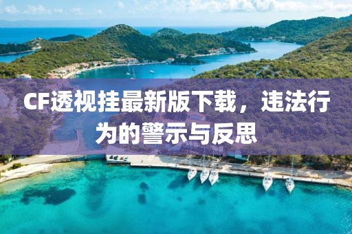 CF透視掛最新版下載，違法行為的警示與反思