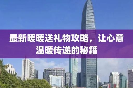 最新暖暖送禮物攻略，讓心意溫暖傳遞的秘籍