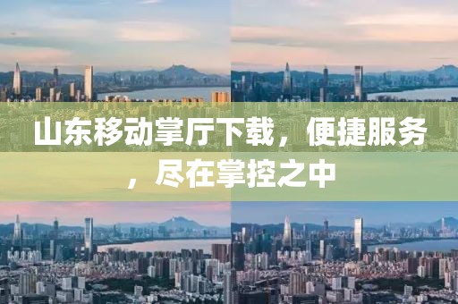 山東移動(dòng)掌廳下載，便捷服務(wù)，盡在掌控之中