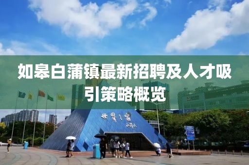 如皋白蒲鎮(zhèn)最新招聘及人才吸引策略概覽
