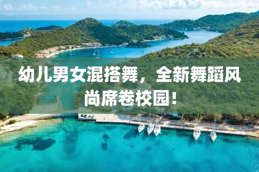 幼兒男女混搭舞，全新舞蹈風尚席卷校園！