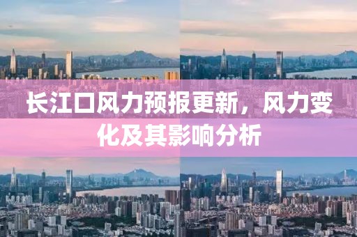 長(zhǎng)江口風(fēng)力預(yù)報(bào)更新，風(fēng)力變化及其影響分析