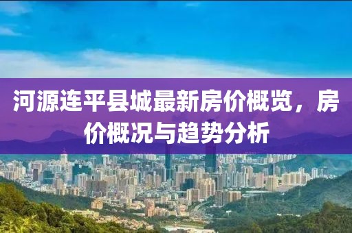 河源連平縣城最新房?jī)r(jià)概覽，房?jī)r(jià)概況與趨勢(shì)分析