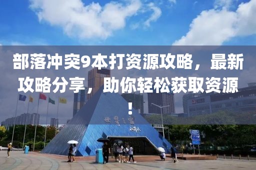 部落沖突9本打資源攻略，最新攻略分享，助你輕松獲取資源！