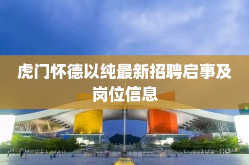 虎門懷德以純最新招聘啟事及崗位信息