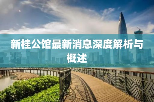新桂公館最新消息深度解析與概述