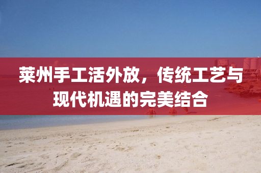 萊州手工活外放，傳統(tǒng)工藝與現(xiàn)代機(jī)遇的完美結(jié)合