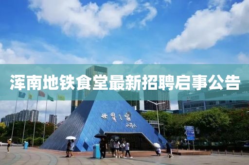 渾南地鐵食堂最新招聘啟事公告