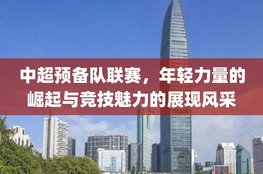 中超預(yù)備隊(duì)聯(lián)賽，年輕力量的崛起與競(jìng)技魅力的展現(xiàn)風(fēng)采