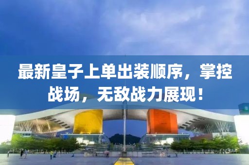 最新皇子上單出裝順序，掌控戰(zhàn)場(chǎng)，無(wú)敵戰(zhàn)力展現(xiàn)！