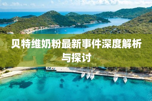 貝特維奶粉最新事件深度解析與探討