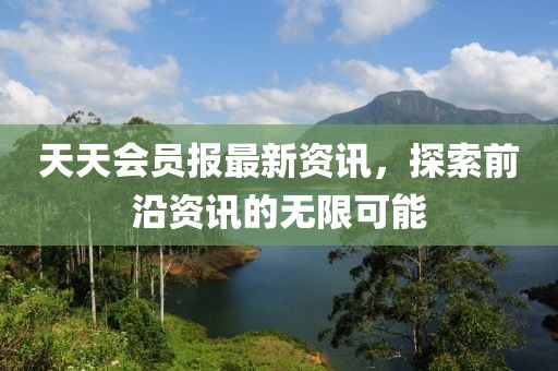 天天會員報(bào)最新資訊，探索前沿資訊的無限可能
