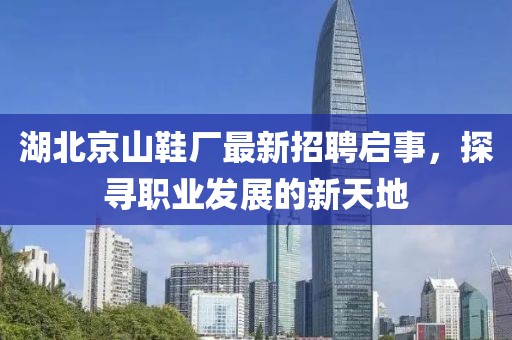 湖北京山鞋廠最新招聘啟事，探尋職業(yè)發(fā)展的新天地