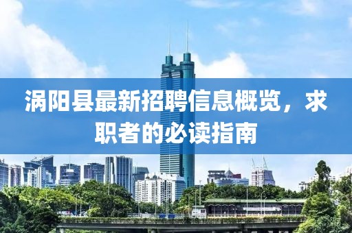 渦陽縣最新招聘信息概覽，求職者的必讀指南