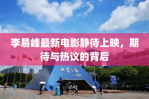 李易峰最新電影靜待上映，期待與熱議的背后