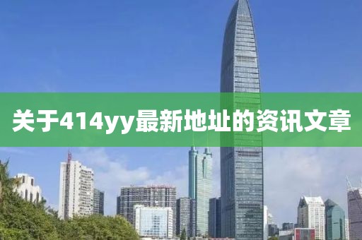 關(guān)于414yy最新地址的資訊文章