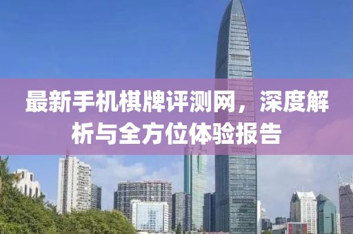 最新手機(jī)棋牌評(píng)測(cè)網(wǎng)，深度解析與全方位體驗(yàn)報(bào)告