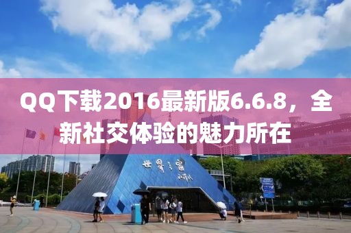 QQ下載2016最新版6.6.8，全新社交體驗(yàn)的魅力所在