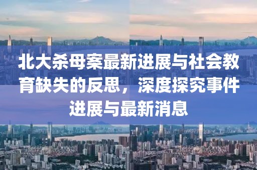 北大殺母案最新進展與社會教育缺失的反思，深度探究事件進展與最新消息