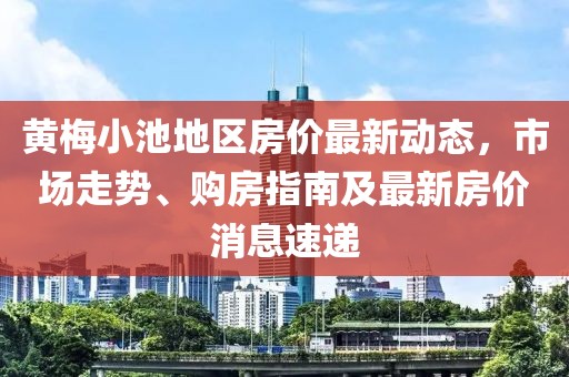 黃梅小池地區(qū)房價最新動態(tài)，市場走勢、購房指南及最新房價消息速遞