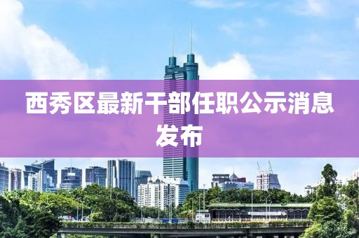 西秀區(qū)最新干部任職公示消息發(fā)布