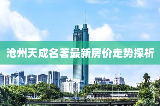 滄州天成名著最新房價走勢探析
