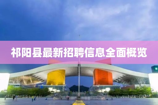 祁陽縣最新招聘信息全面概覽