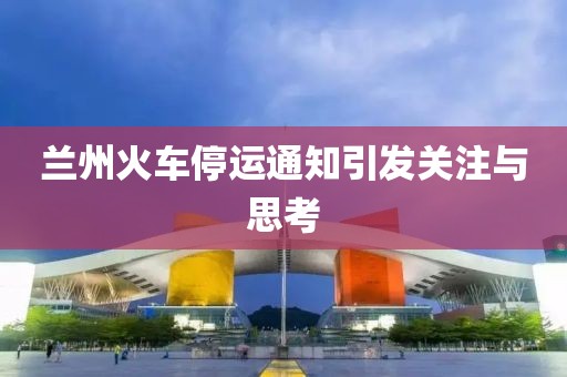 蘭州火車停運(yùn)通知引發(fā)關(guān)注與思考
