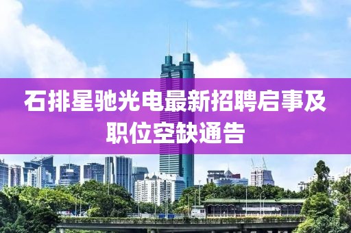 石排星馳光電最新招聘啟事及職位空缺通告