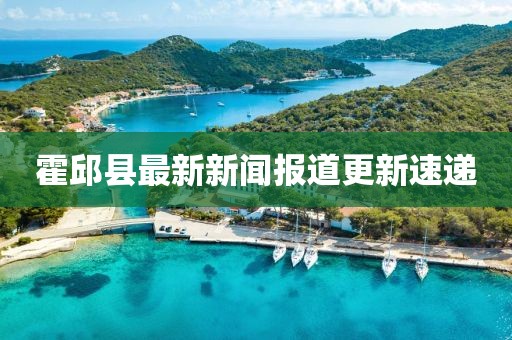 霍邱縣最新新聞報(bào)道更新速遞