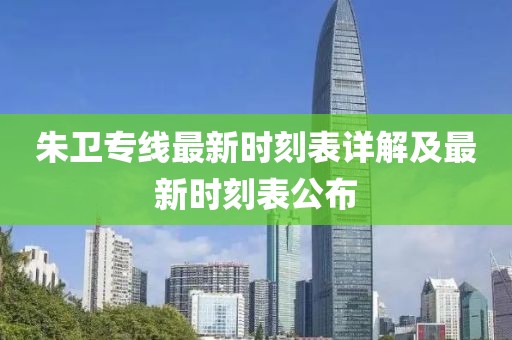 朱衛(wèi)專(zhuān)線(xiàn)最新時(shí)刻表詳解及最新時(shí)刻表公布