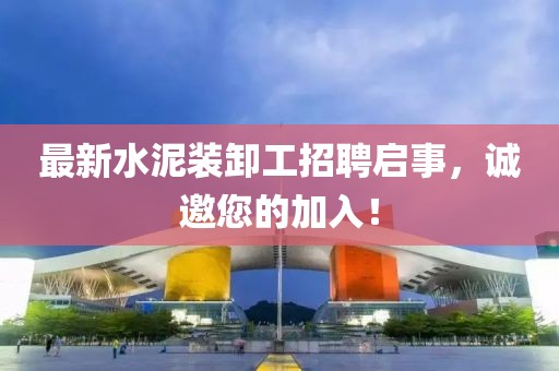 最新水泥裝卸工招聘啟事，誠(chéng)邀您的加入！