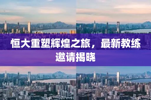 恒大重塑輝煌之旅，最新教練邀請(qǐng)揭曉