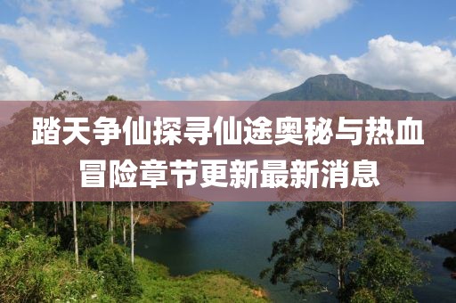踏天爭(zhēng)仙探尋仙途奧秘與熱血冒險(xiǎn)章節(jié)更新最新消息