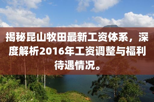 揭秘昆山牧田最新工資體系，深度解析2016年工資調(diào)整與福利待遇情況。