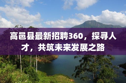 高邑縣最新招聘360，探尋人才，共筑未來發(fā)展之路
