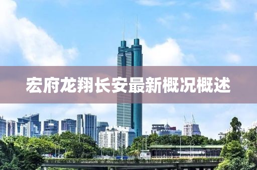 宏府龍翔長安最新概況概述