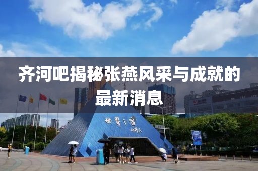 齊河吧揭秘張燕風采與成就的最新消息